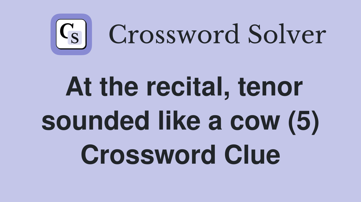 At the recital, tenor sounded like a cow (5) Crossword Clue