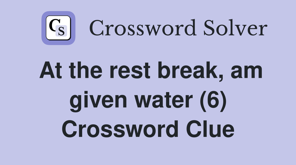 At the rest break, am given water (6) Crossword Clue