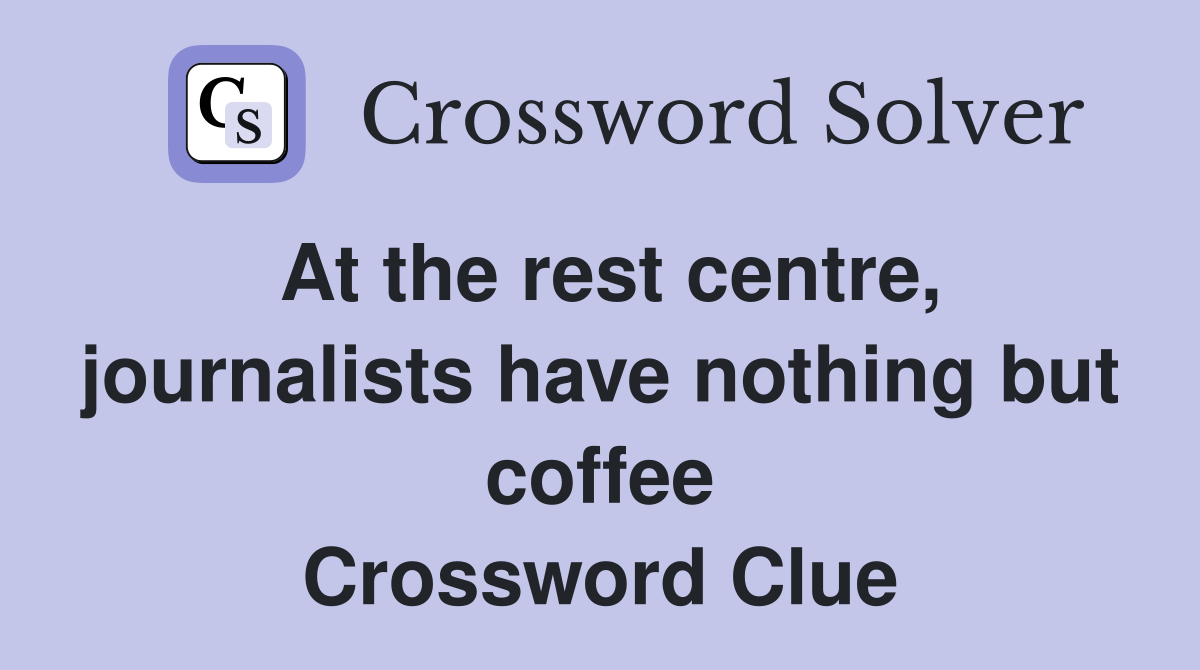 At the rest centre, journalists have nothing but coffee Crossword Clue