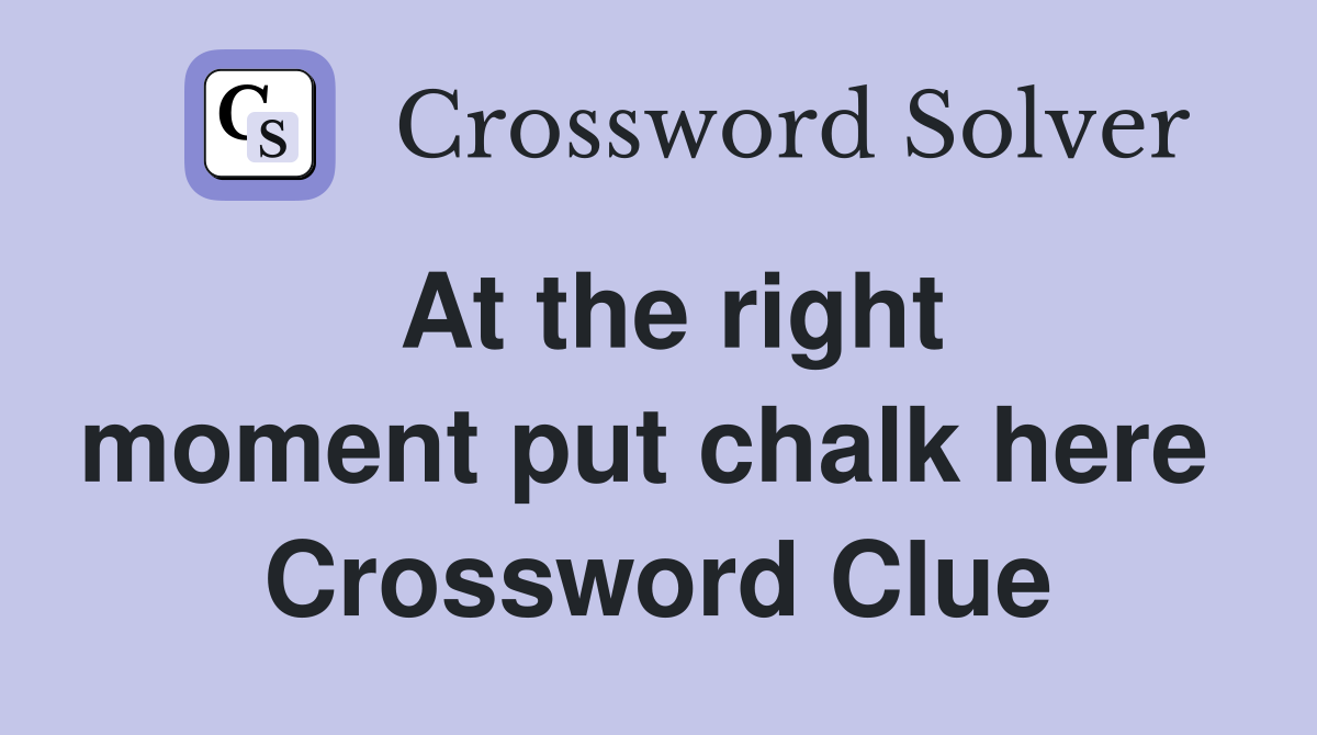 At the right moment put chalk here  Crossword Clue