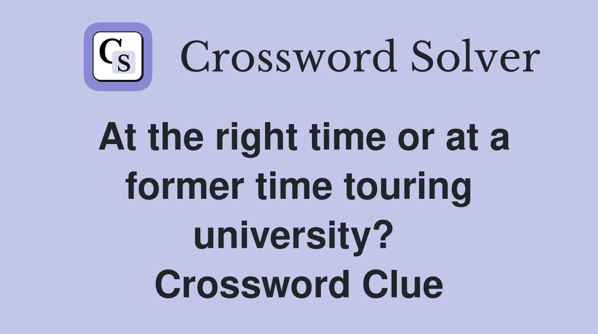 At the right time or at a former time touring university?  Crossword Clue