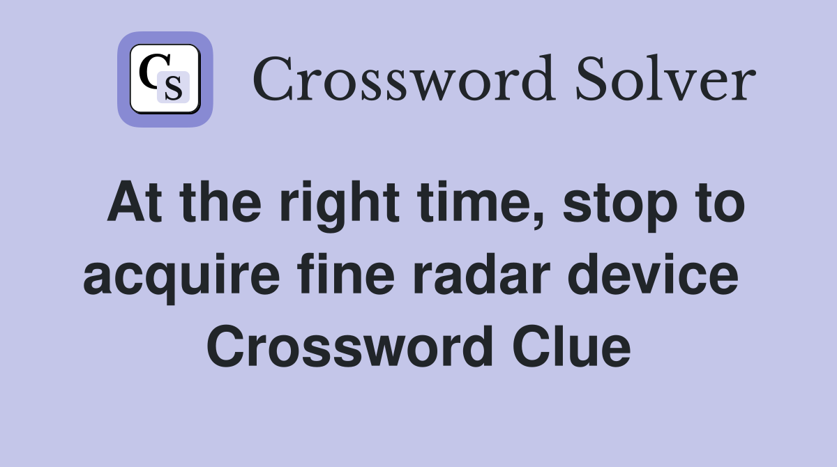 At the right time, stop to acquire fine radar device  Crossword Clue