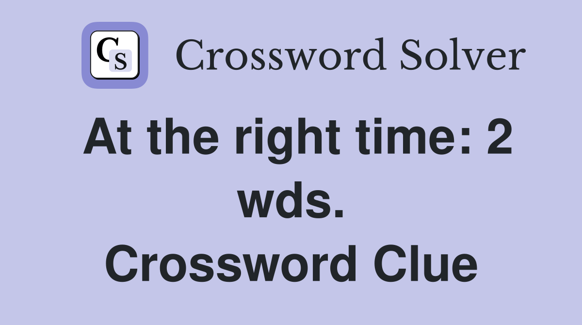 At the right time: 2 wds. Crossword Clue