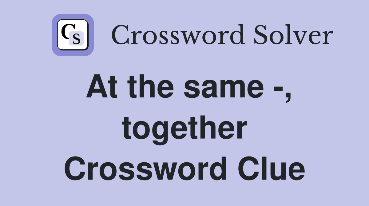 At the same -, together Crossword Clue