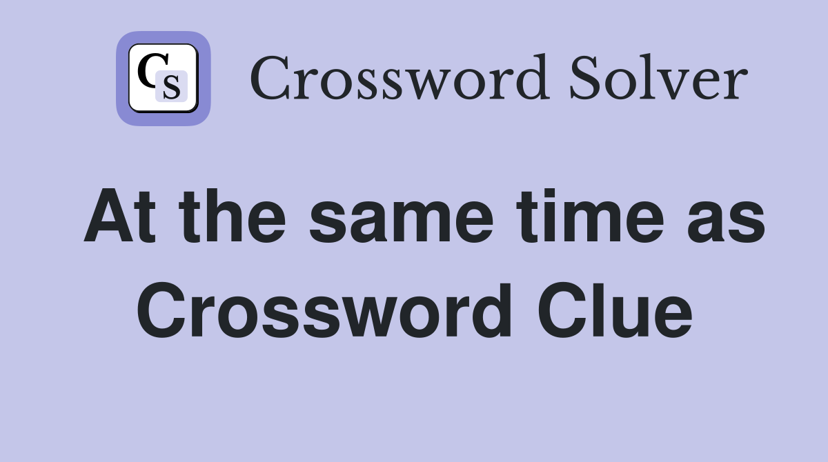 At the same time as Crossword Clue