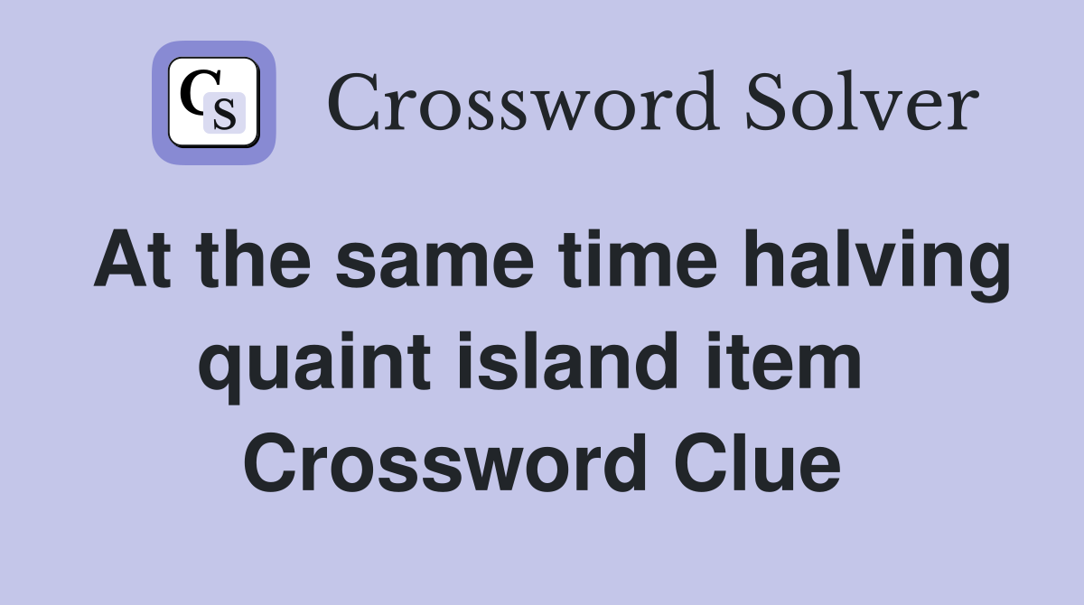 At the same time halving quaint island item  Crossword Clue