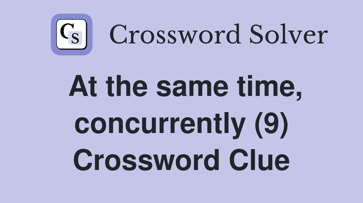 At the same time, concurrently (9) Crossword Clue
