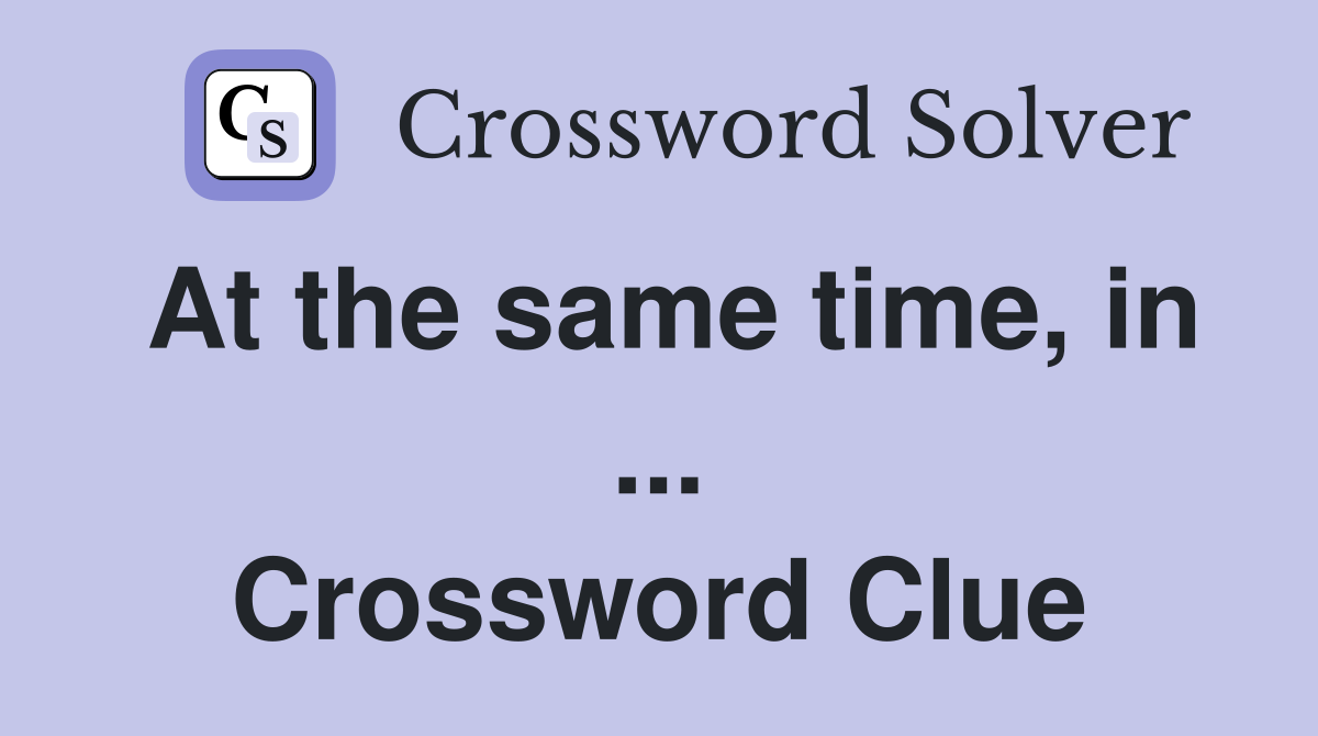 At the same time, in ... Crossword Clue