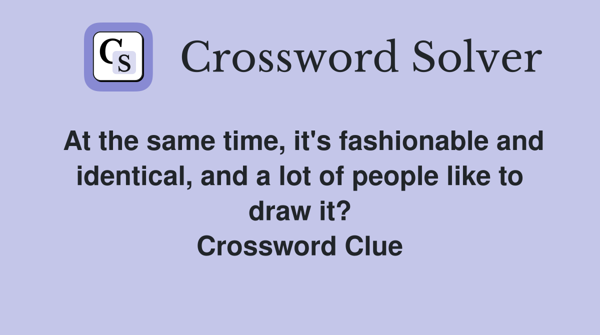 At the same time, it's fashionable and identical, and a lot of people like to draw it? Crossword Clue