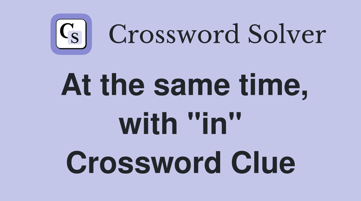 At the same time, with "in" Crossword Clue