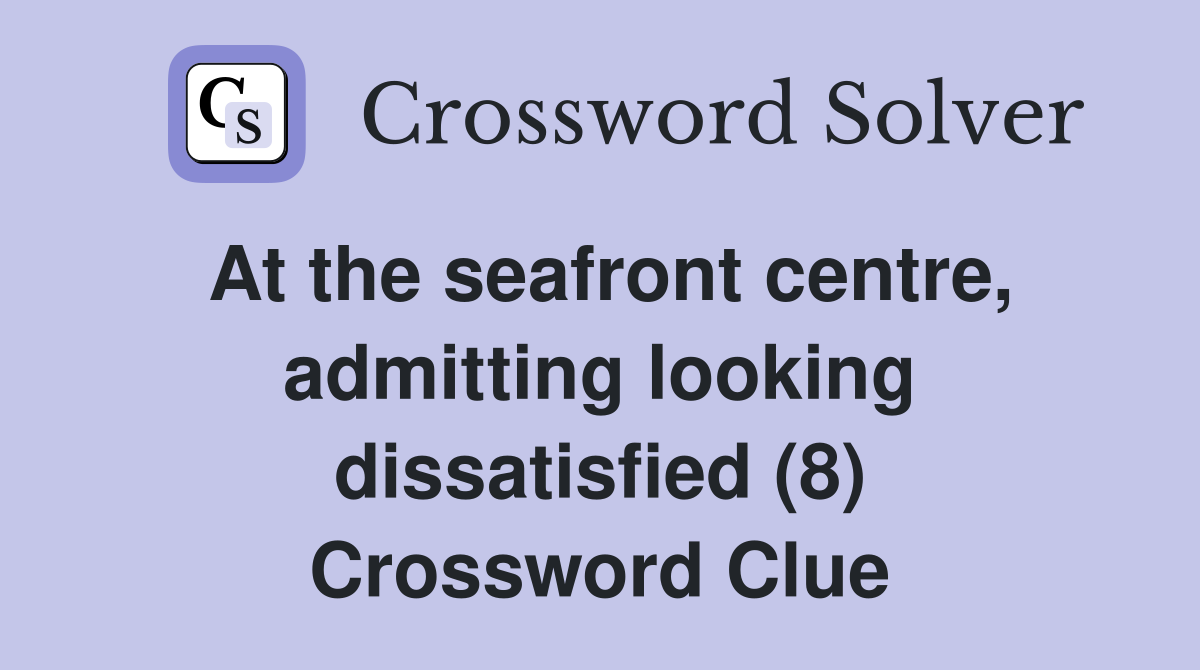 At the seafront centre, admitting looking dissatisfied (8) Crossword Clue