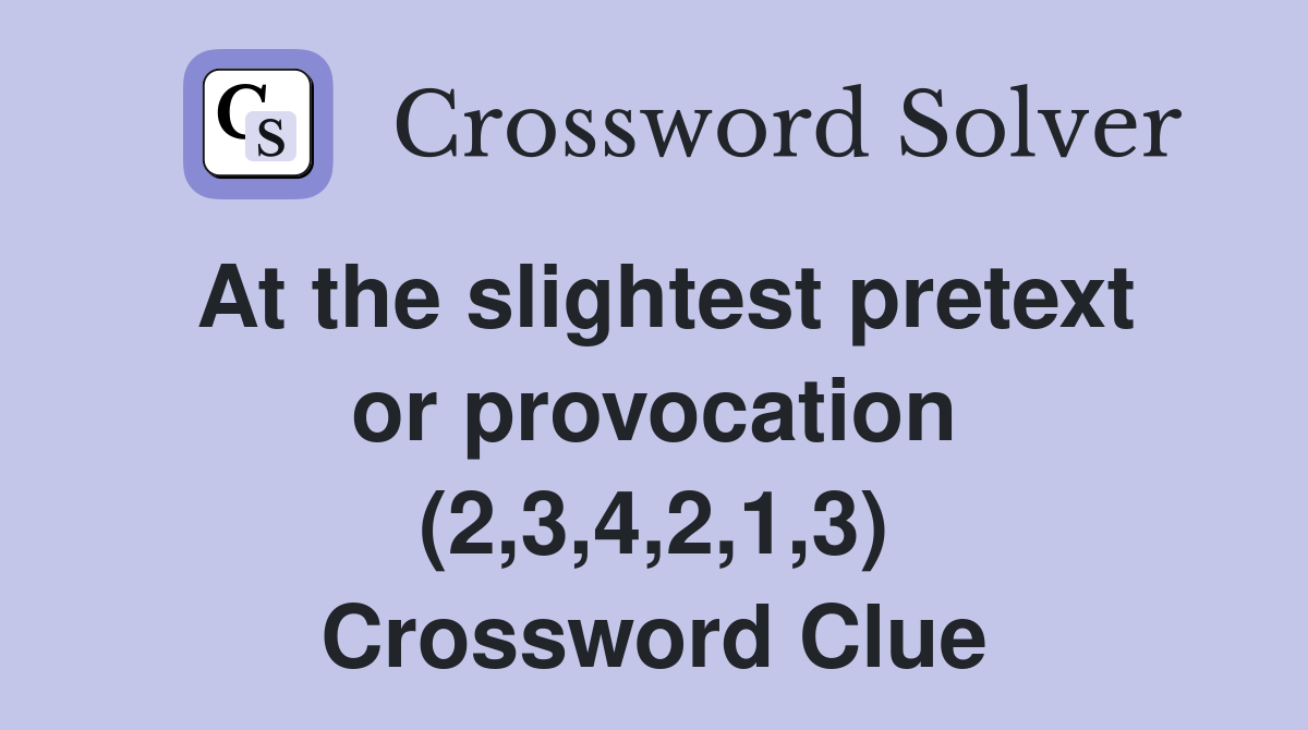 At the slightest pretext or provocation (2,3,4,2,1,3) Crossword Clue