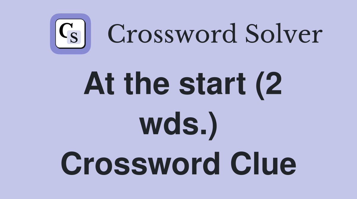 At the start (2 wds.) Crossword Clue