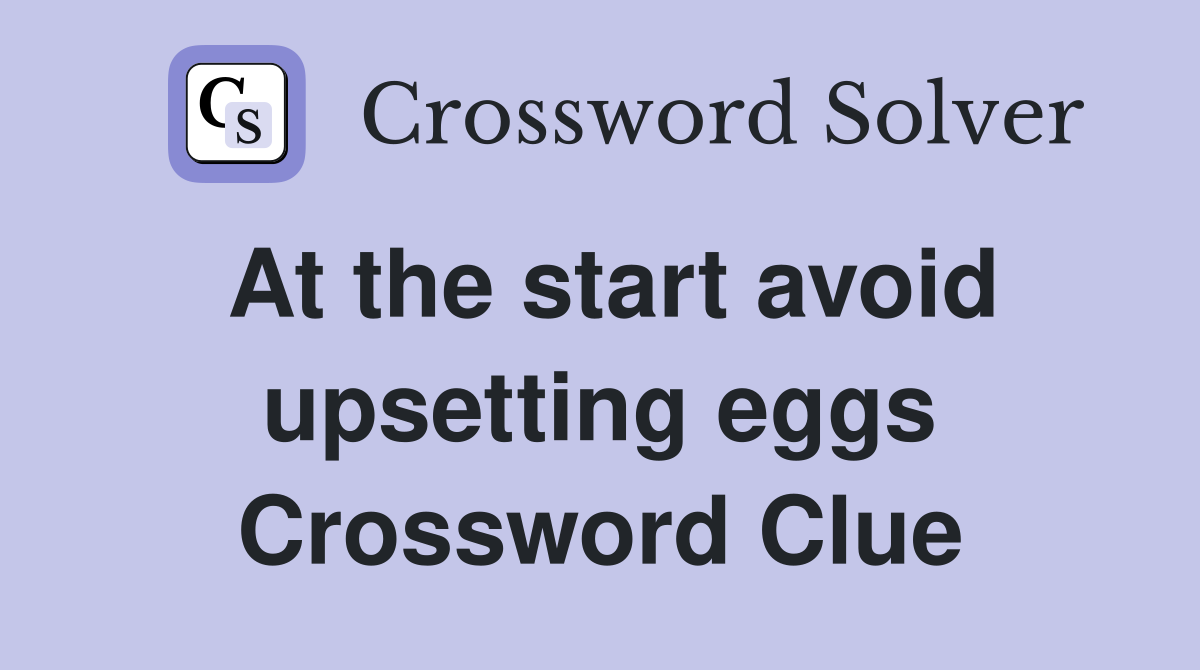 At the start avoid upsetting eggs Crossword Clue