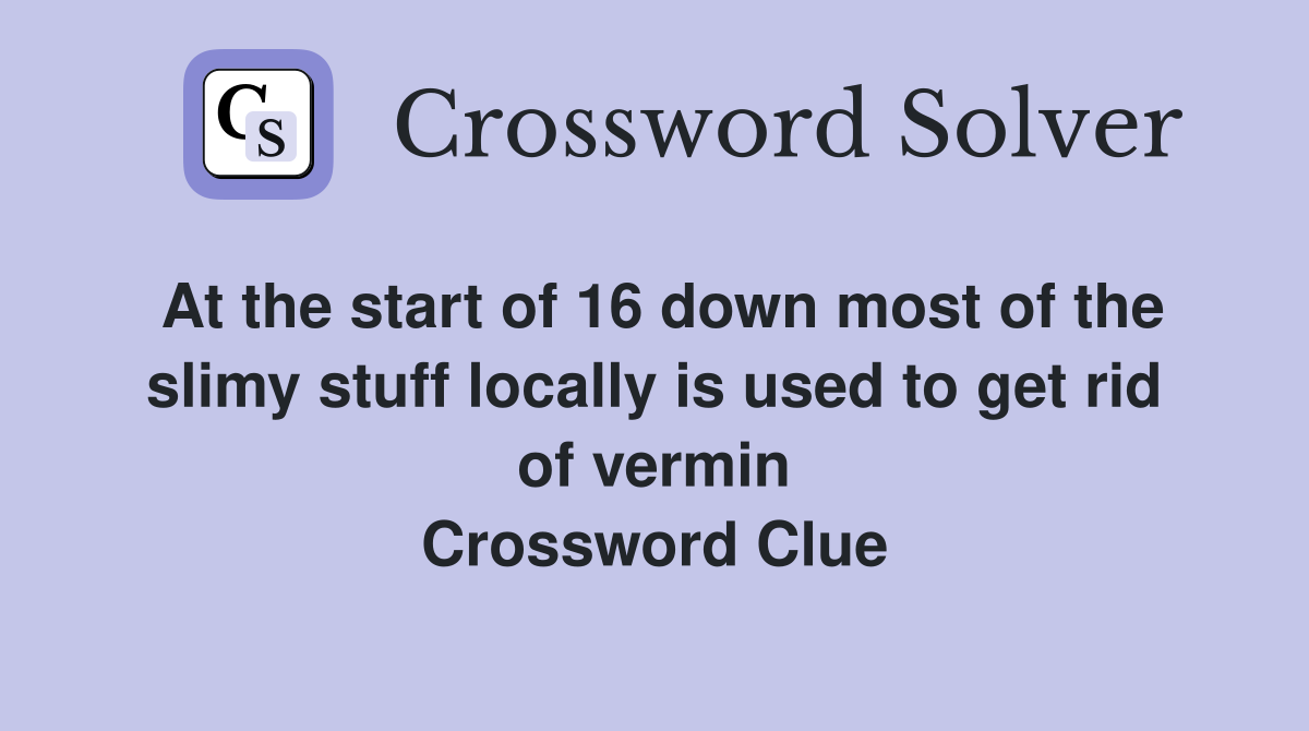 At the start of 16 down most of the slimy stuff locally is used to get rid of vermin Crossword Clue