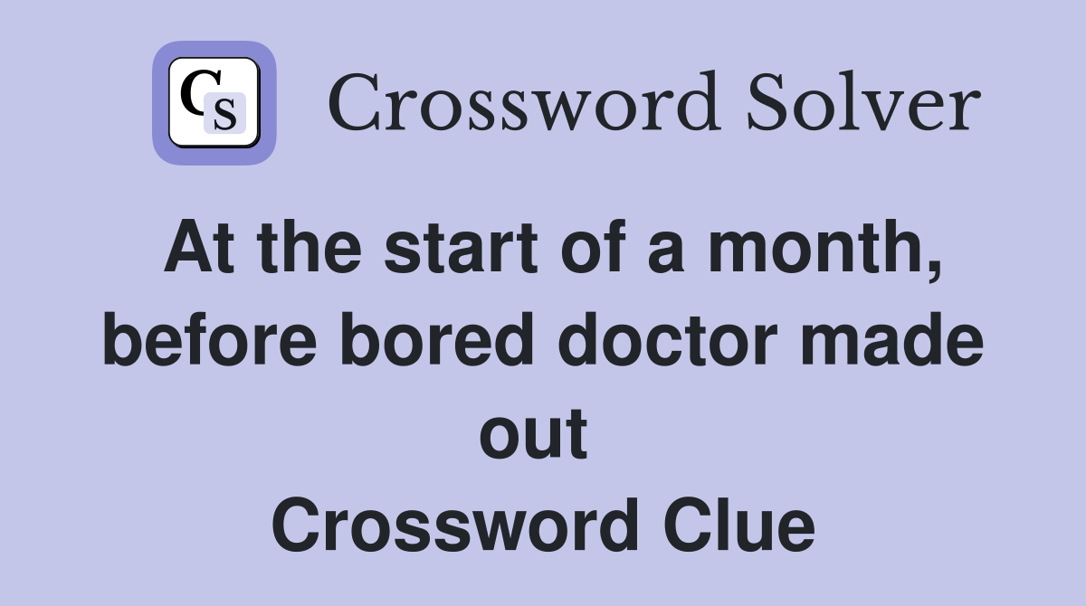 At the start of a month, before bored doctor made out  Crossword Clue