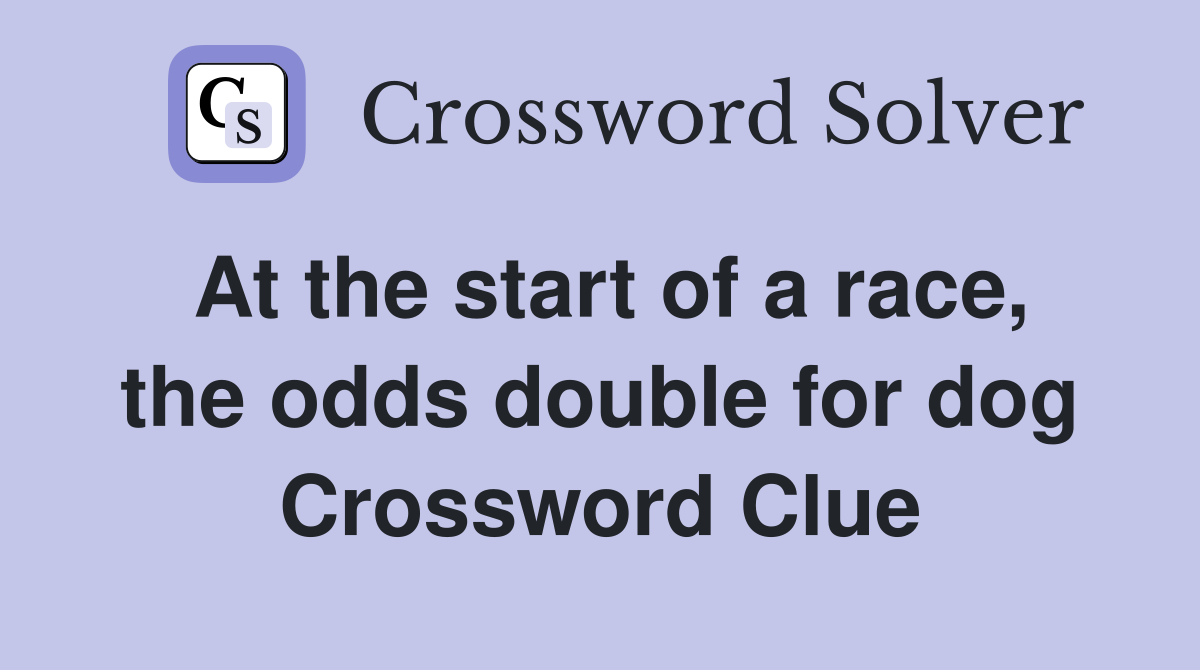 At the start of a race, the odds double for dog Crossword Clue