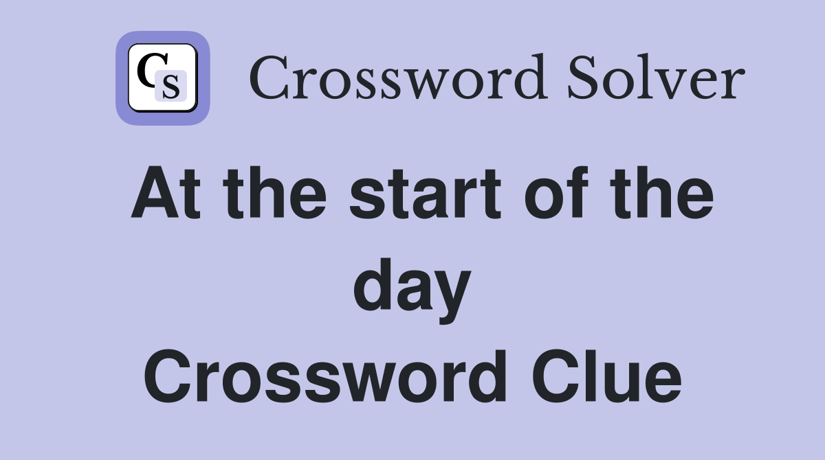 At the start of the day Crossword Clue