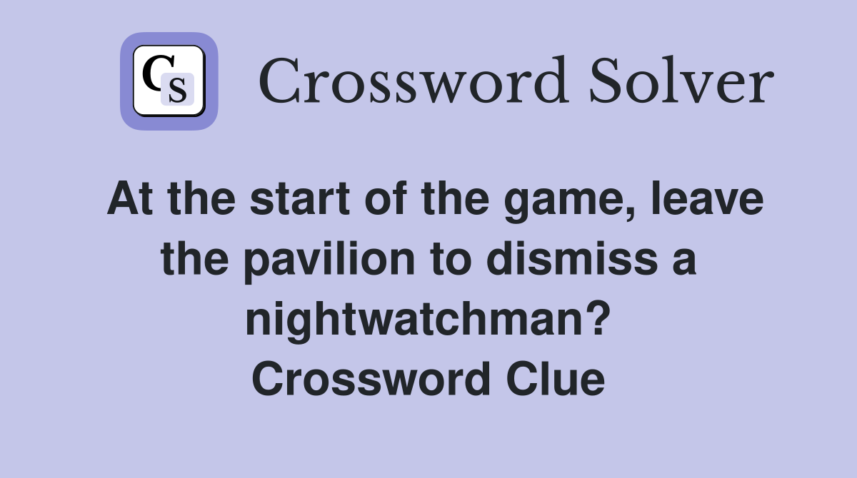At the start of the game, leave the pavilion to dismiss a nightwatchman? Crossword Clue