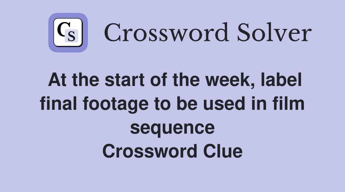 At the start of the week, label final footage to be used in film sequence Crossword Clue