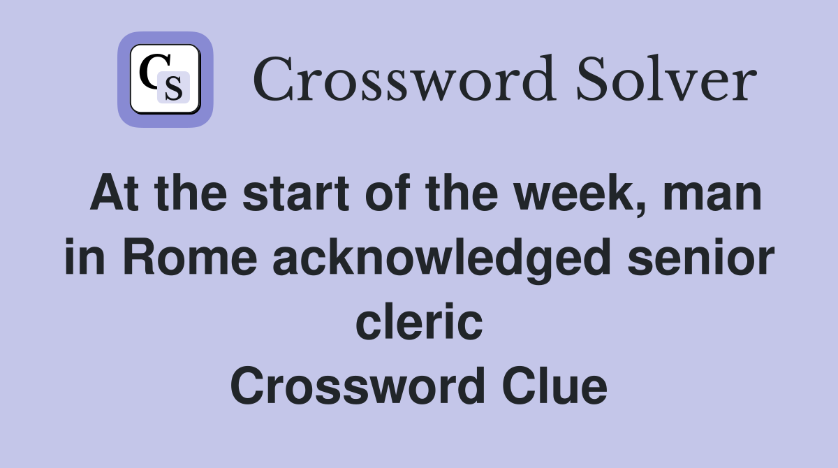 At the start of the week, man in Rome acknowledged senior cleric Crossword Clue