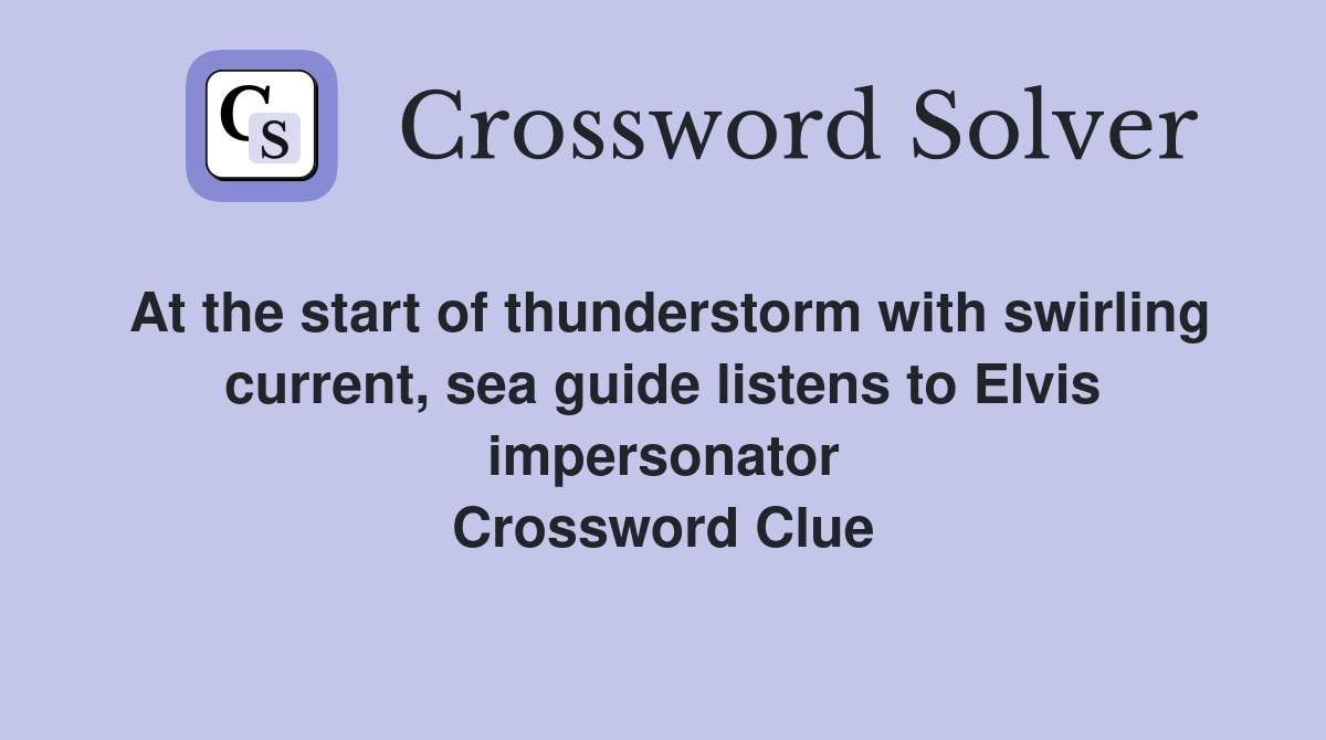 At the start of thunderstorm with swirling current, sea guide listens to Elvis impersonator Crossword Clue