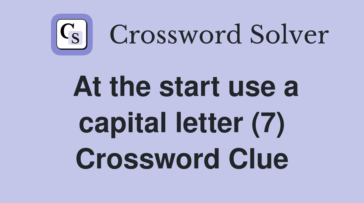 At the start use a capital letter (7) Crossword Clue