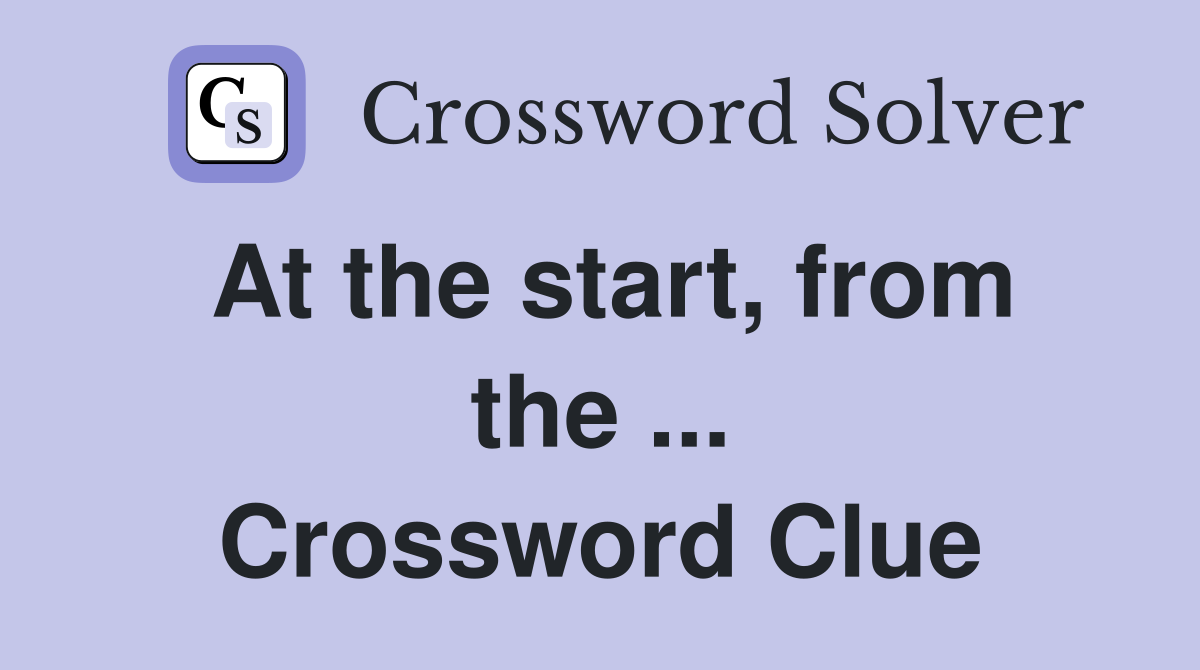 At the start, from the ... Crossword Clue