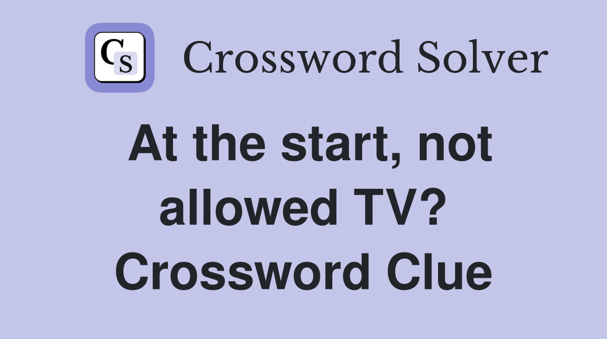 At the start, not allowed TV? Crossword Clue
