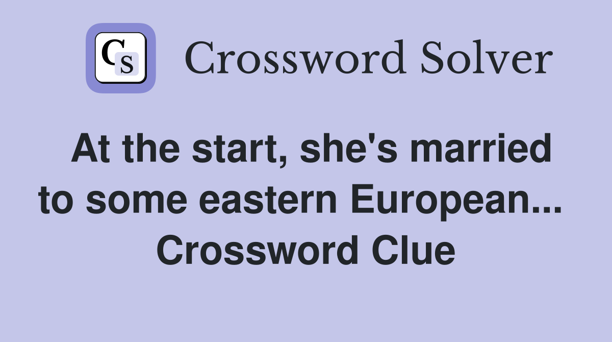 At the start, she's married to some eastern European...  Crossword Clue