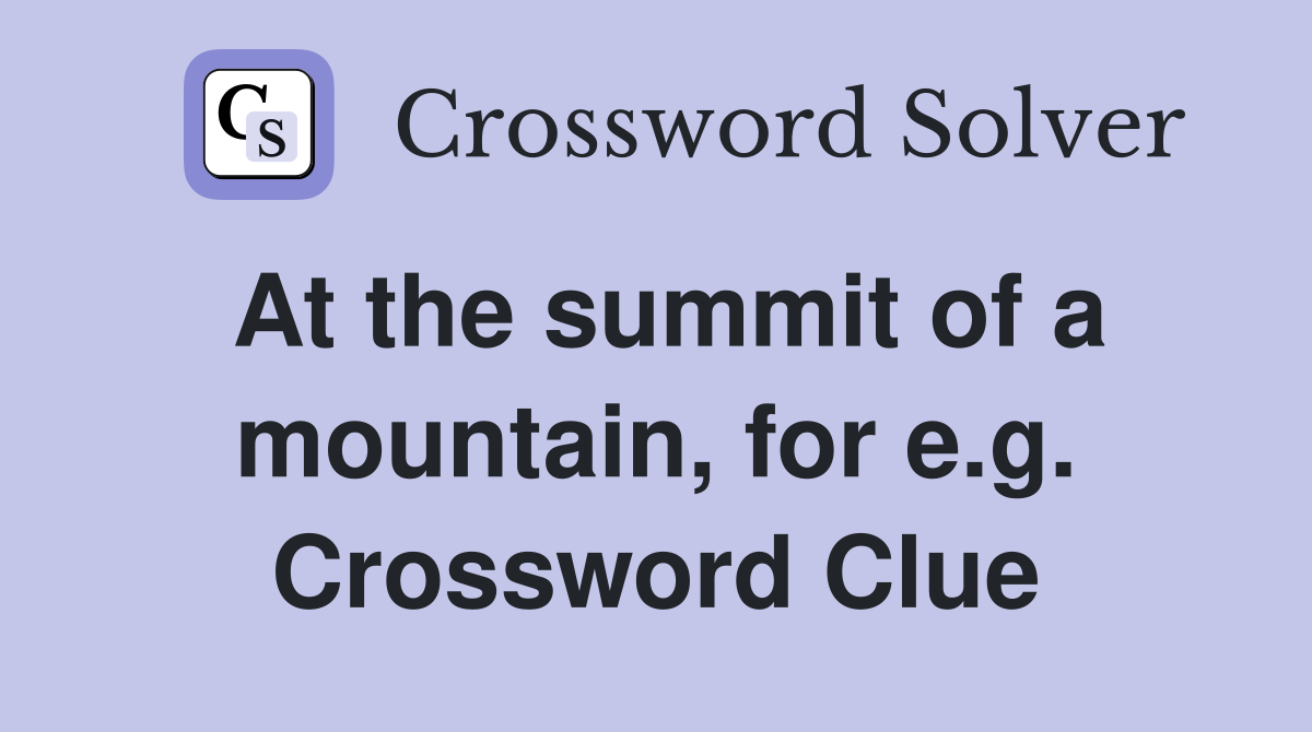 At the summit of a mountain, for e.g. Crossword Clue