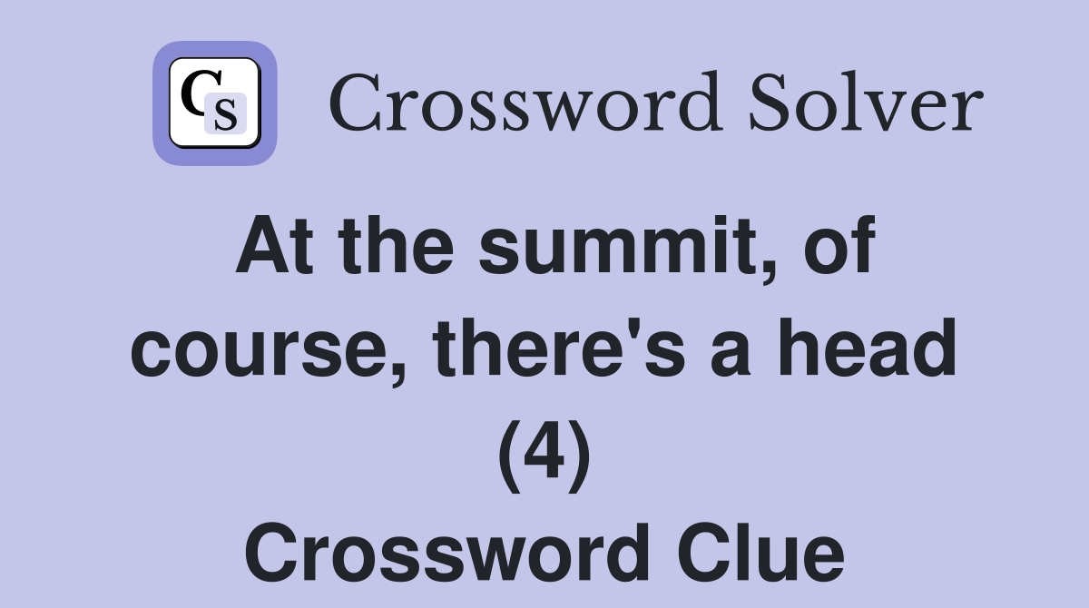 At the summit, of course, there's a head (4) Crossword Clue