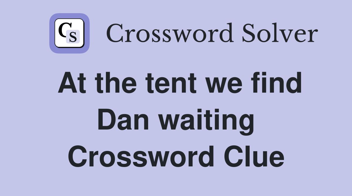 At the tent we find Dan waiting Crossword Clue