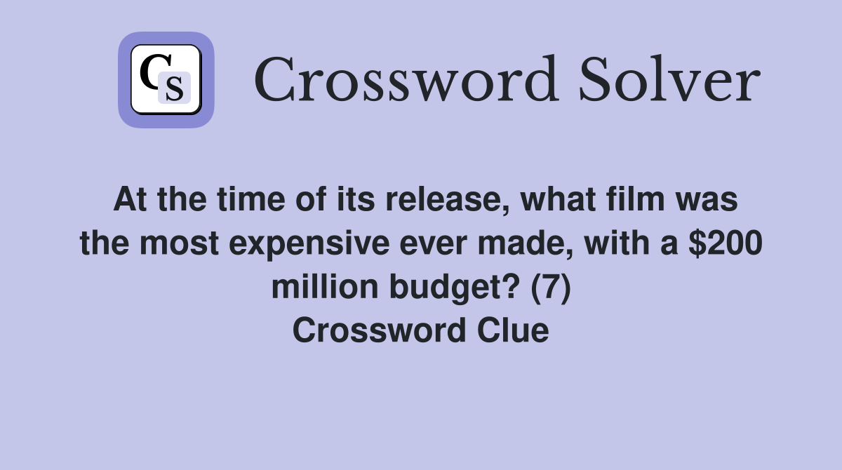 At the time of its release, what film was the most expensive ever made, with a $200 million budget? (7) Crossword Clue