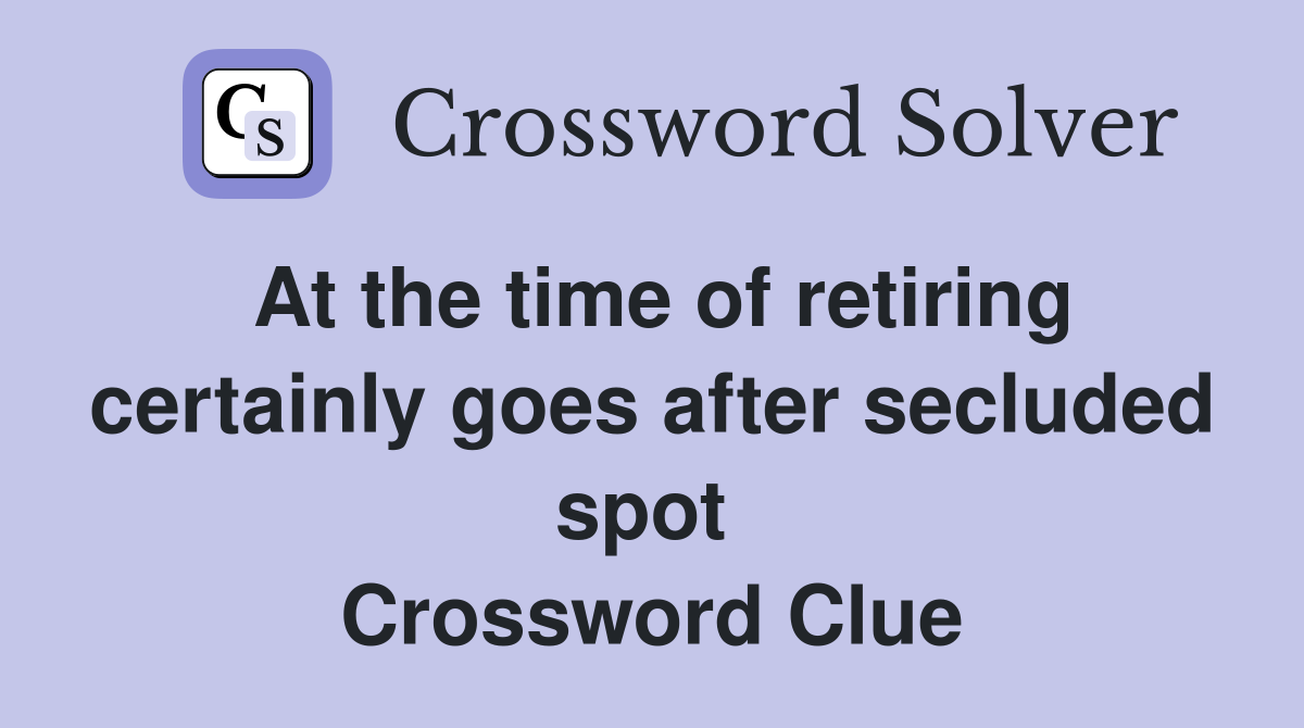 At the time of retiring certainly goes after secluded spot  Crossword Clue
