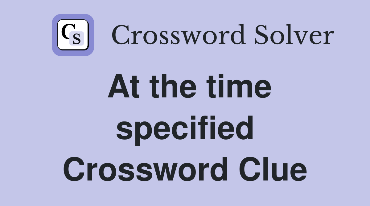 At the time specified Crossword Clue