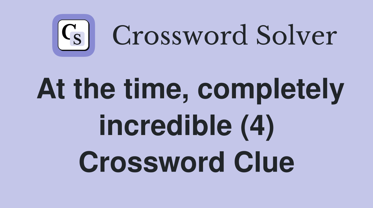 At the time, completely incredible (4) Crossword Clue