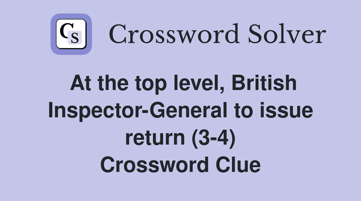 At the top level, British Inspector-General to issue return (3-4) Crossword Clue
