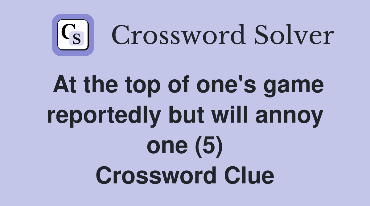At the top of one's game reportedly but will annoy one (5) Crossword Clue