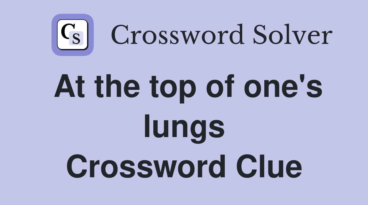 At the top of one's lungs Crossword Clue