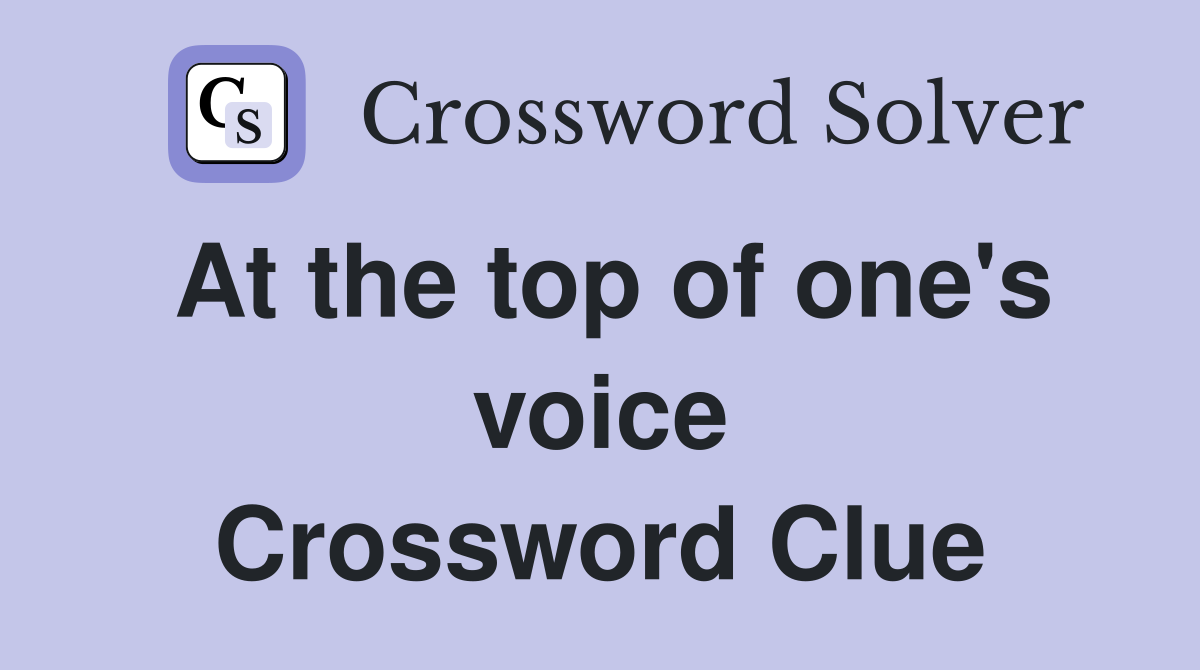 At the top of one's voice Crossword Clue