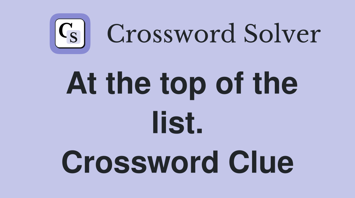 At the top of the list. Crossword Clue