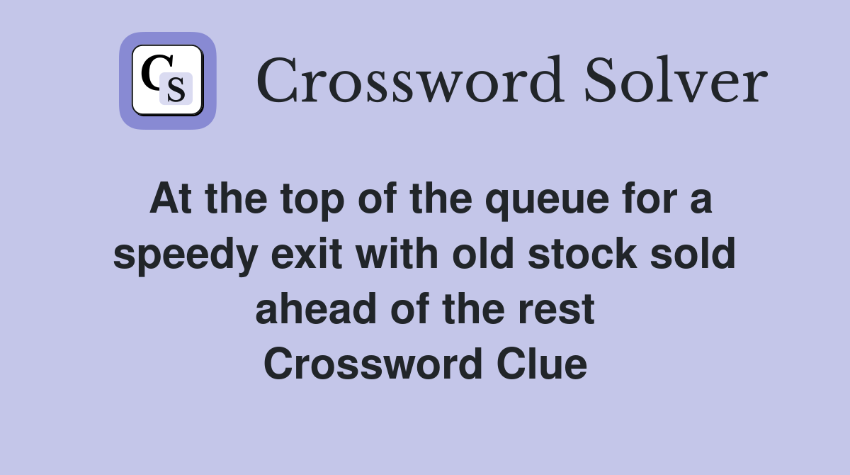 At the top of the queue for a speedy exit with old stock sold ahead of the rest Crossword Clue