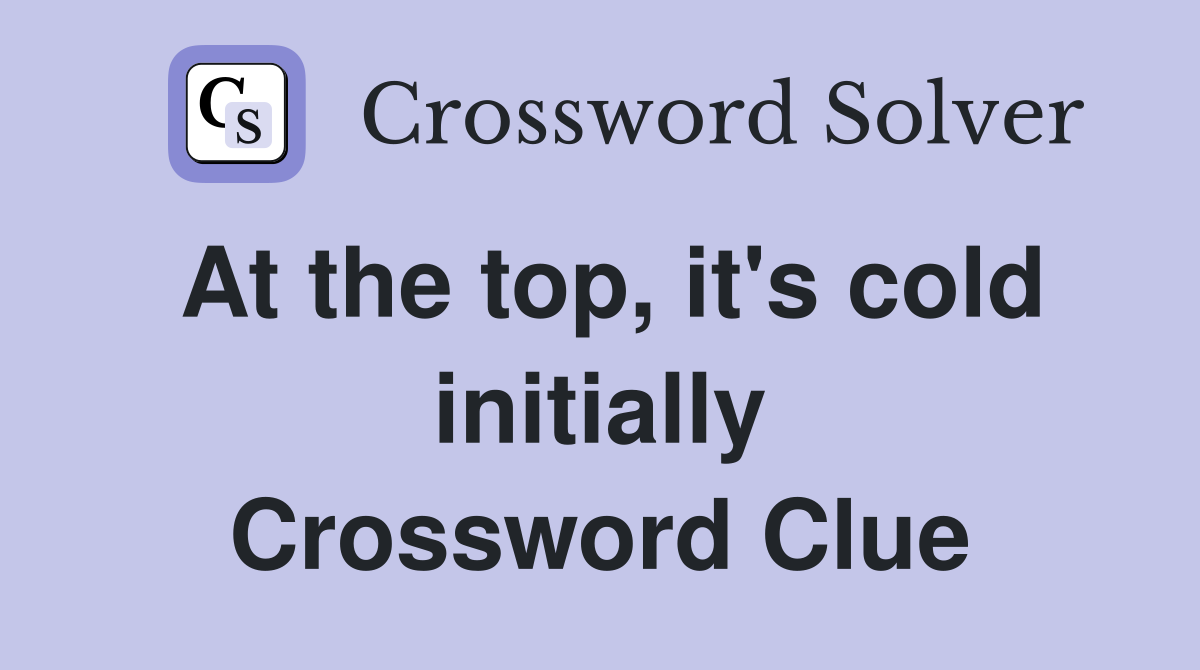 At the top, it's cold initially Crossword Clue