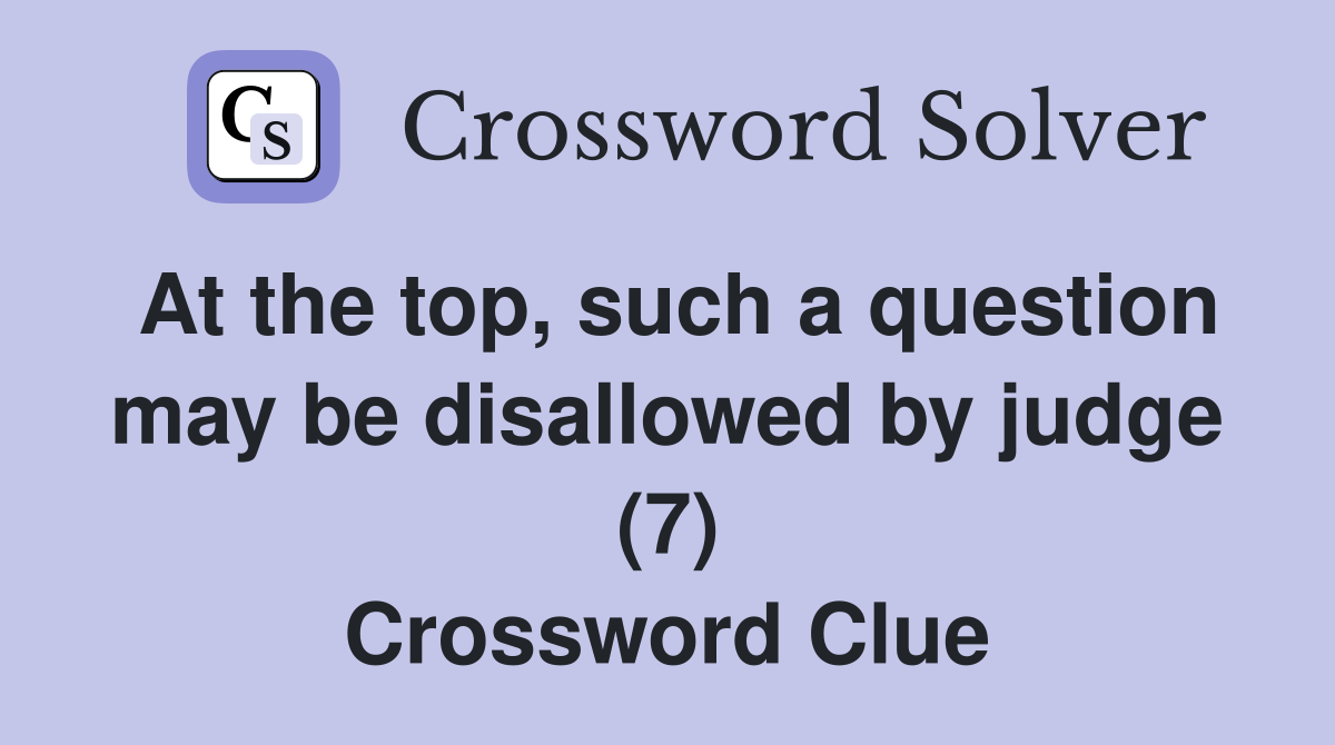 At the top, such a question may be disallowed by judge (7) Crossword Clue