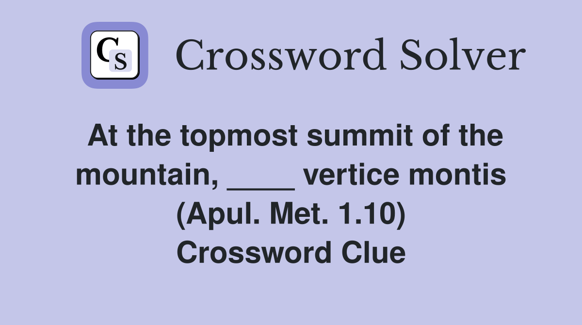 At the topmost summit of the mountain, ____ vertice montis (Apul. Met. 1.10) Crossword Clue