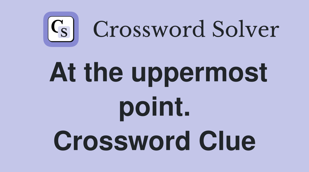 At the uppermost point. Crossword Clue