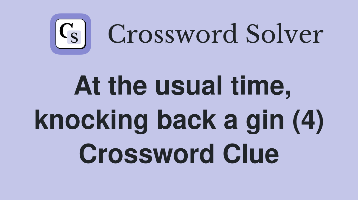 At the usual time, knocking back a gin (4) Crossword Clue