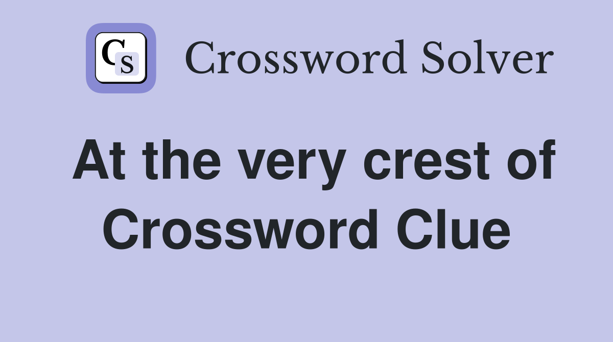 At the very crest of Crossword Clue