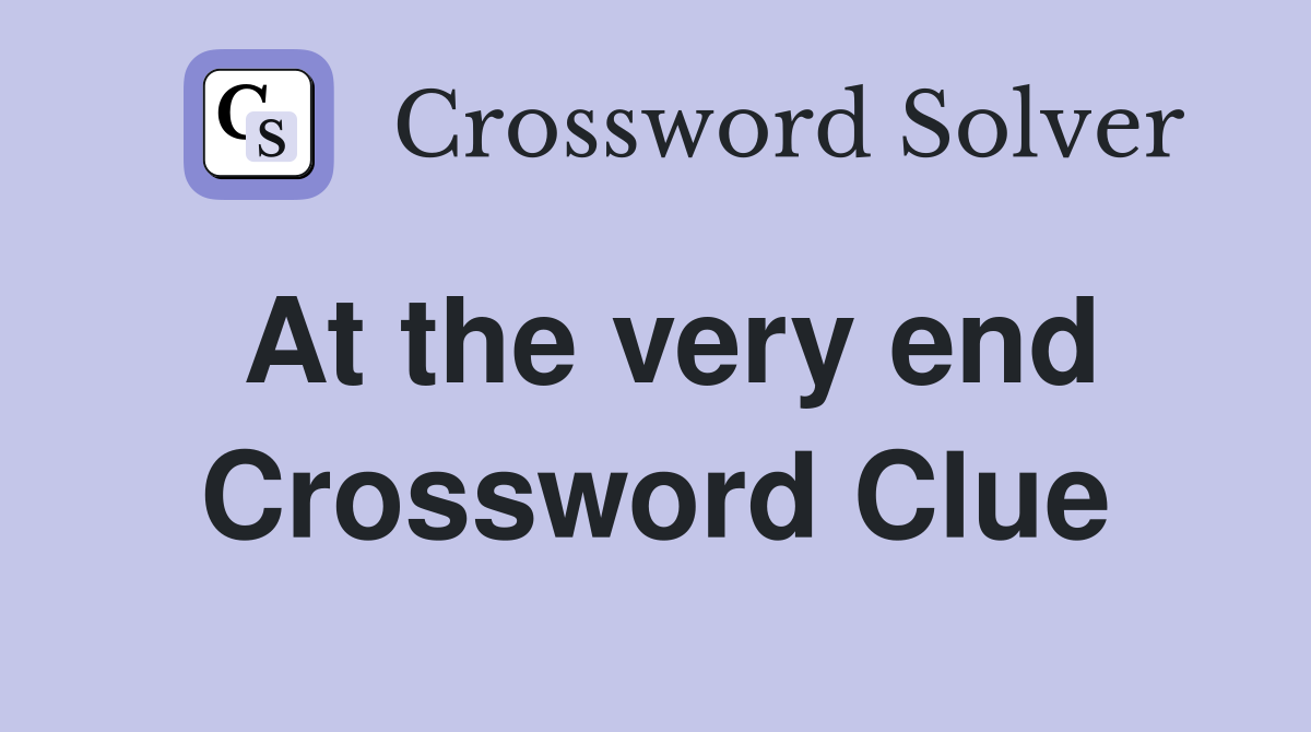 At the very end Crossword Clue